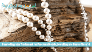 How to Register Trademark for Precious Metals, Jewellery etc Under Class 14