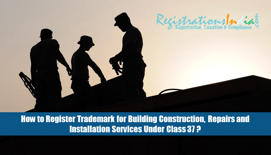How to Register Trademark for Building Construction, Repairs and Installation Services Under Class 37?